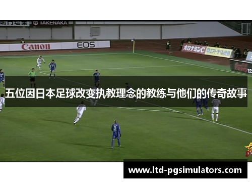 五位因日本足球改变执教理念的教练与他们的传奇故事