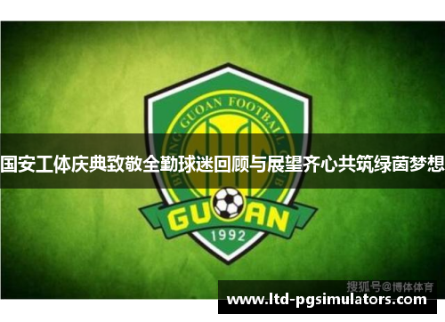 国安工体庆典致敬全勤球迷回顾与展望齐心共筑绿茵梦想