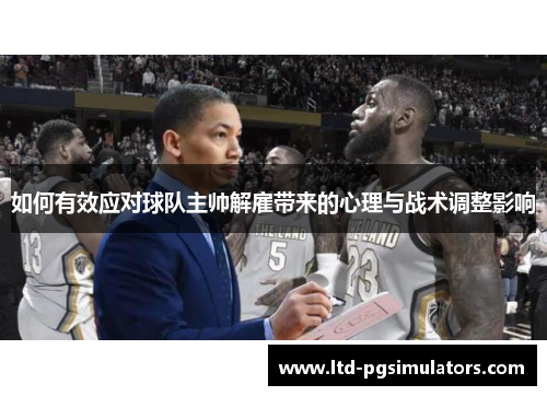 如何有效应对球队主帅解雇带来的心理与战术调整影响