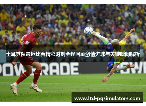 土耳其队最近比赛精彩时刻全程回顾激情进球与关键瞬间解析