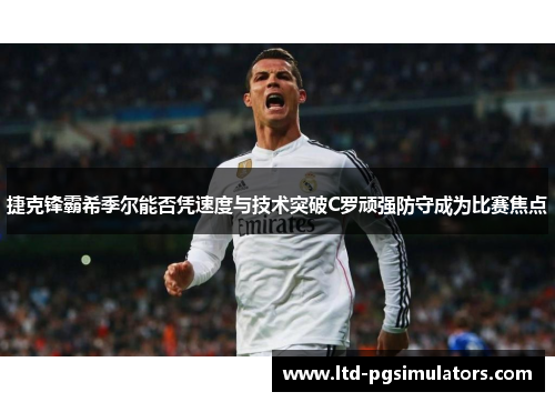 捷克锋霸希季尔能否凭速度与技术突破C罗顽强防守成为比赛焦点