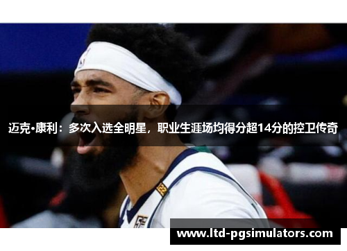 迈克·康利：多次入选全明星，职业生涯场均得分超14分的控卫传奇