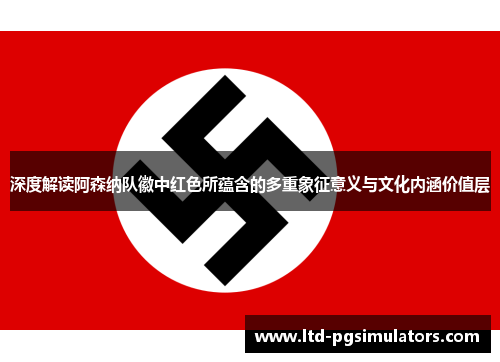 深度解读阿森纳队徽中红色所蕴含的多重象征意义与文化内涵价值层