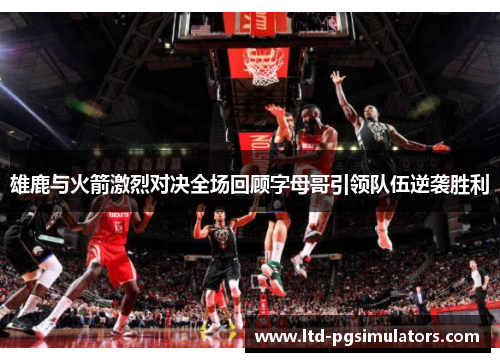 雄鹿与火箭激烈对决全场回顾字母哥引领队伍逆袭胜利