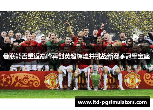 曼联能否重返巅峰再创英超辉煌并挑战新赛季冠军宝座