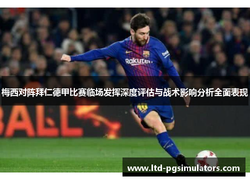 梅西对阵拜仁德甲比赛临场发挥深度评估与战术影响分析全面表现