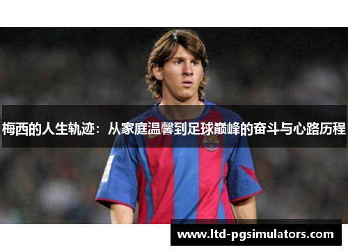 梅西的人生轨迹：从家庭温馨到足球巅峰的奋斗与心路历程