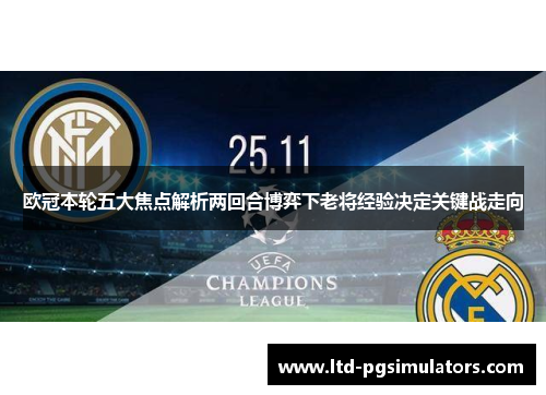 欧冠本轮五大焦点解析两回合博弈下老将经验决定关键战走向