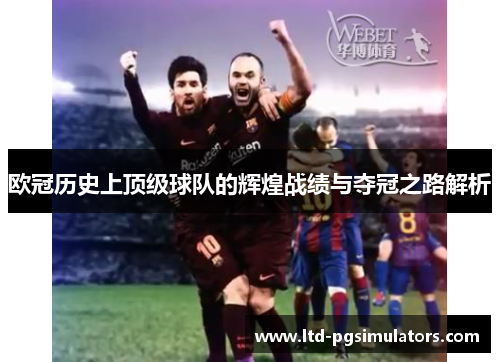 欧冠历史上顶级球队的辉煌战绩与夺冠之路解析